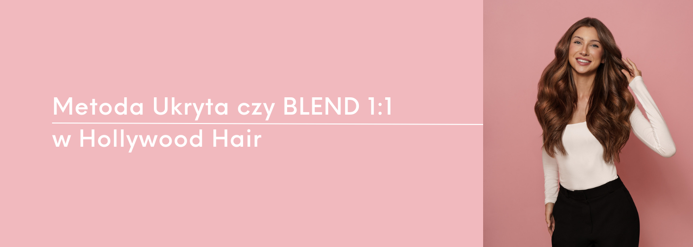 Metoda Ukryta czy BLEND 1:1 - Która technika przedłużania włosów będzie idealna dla Ciebie?