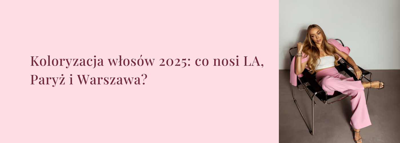 Koloryzacja włosów 2025: co nosi LA, Paryż i Warszawa?
