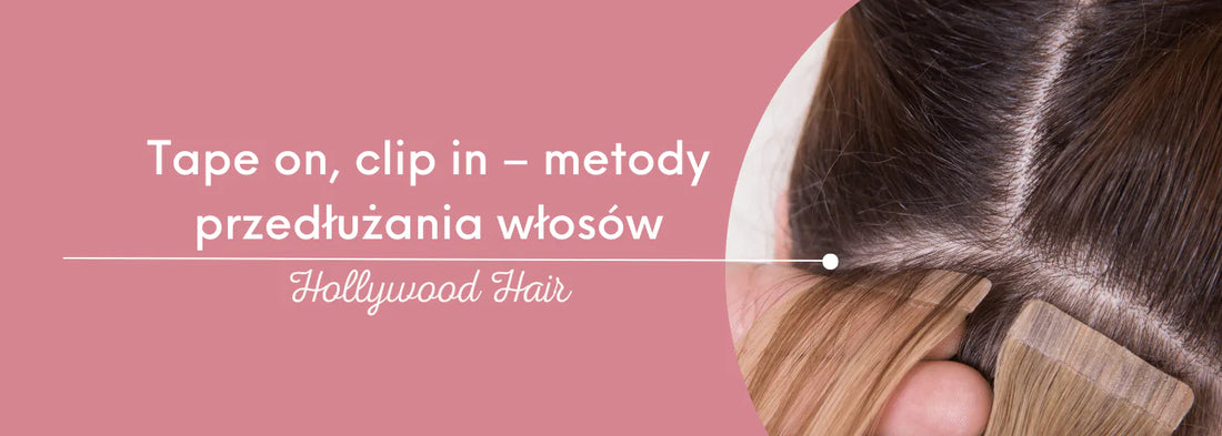 Tape on, clip in – metody przedłużania włosów - HollywoodHair