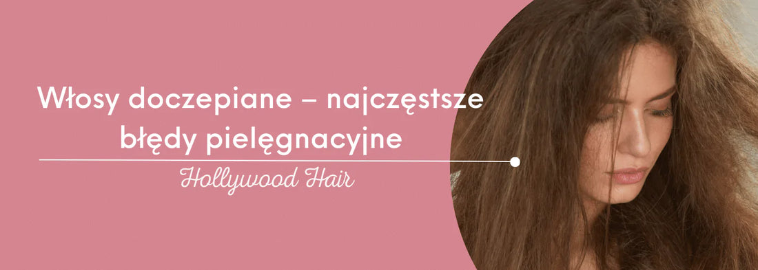 Włosy doczepiane – najczęstsze błędy pielęgnacyjne. Na co uważać? - HollywoodHair