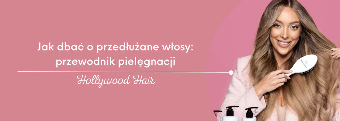 Jak dbać o przedłużane włosy: przewodnik pielęgnacji - HollywoodHair